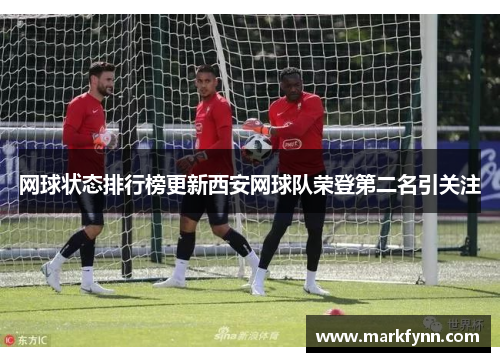 网球状态排行榜更新西安网球队荣登第二名引关注
