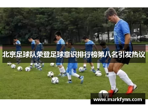 北京足球队荣登足球意识排行榜第八名引发热议