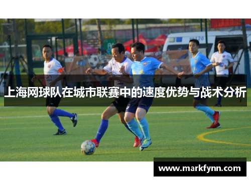 上海网球队在城市联赛中的速度优势与战术分析