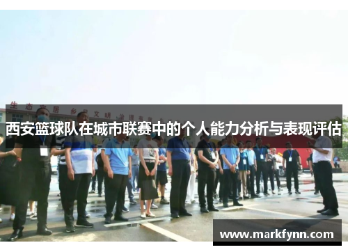 西安篮球队在城市联赛中的个人能力分析与表现评估