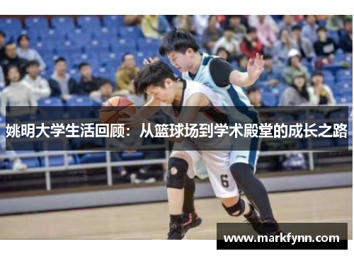 姚明大学生活回顾：从篮球场到学术殿堂的成长之路