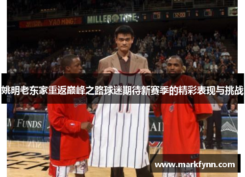 姚明老东家重返巅峰之路球迷期待新赛季的精彩表现与挑战