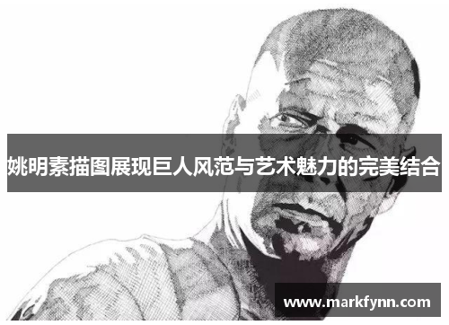 姚明素描图展现巨人风范与艺术魅力的完美结合