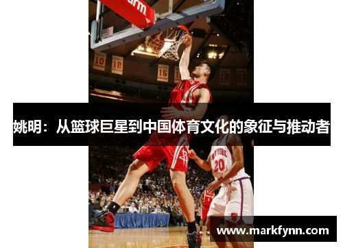 姚明：从篮球巨星到中国体育文化的象征与推动者