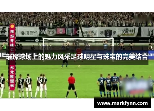 璀璨球场上的魅力风采足球明星与珠宝的完美结合