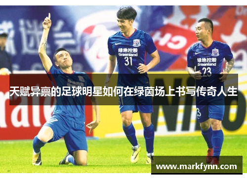 天赋异禀的足球明星如何在绿茵场上书写传奇人生