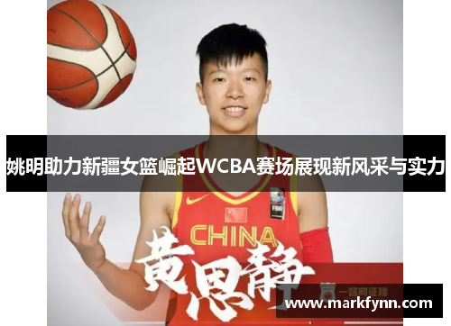 姚明助力新疆女篮崛起WCBA赛场展现新风采与实力