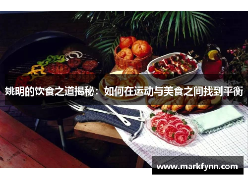 姚明的饮食之道揭秘：如何在运动与美食之间找到平衡