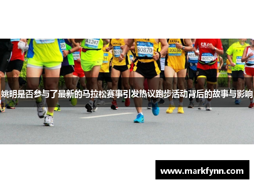 姚明是否参与了最新的马拉松赛事引发热议跑步活动背后的故事与影响