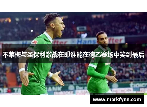 不莱梅与圣保利激战在即谁能在德乙赛场中笑到最后