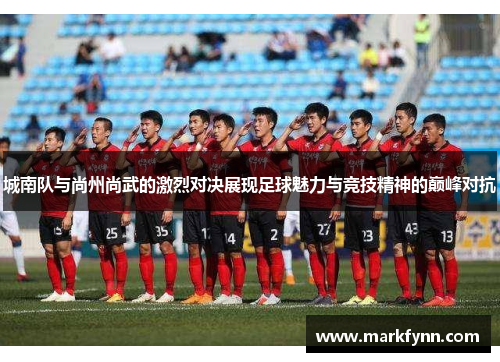 城南队与尚州尚武的激烈对决展现足球魅力与竞技精神的巅峰对抗